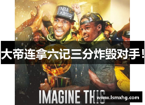 大帝连拿六记三分炸毁对手！