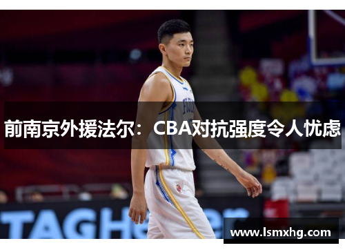 前南京外援法尔：CBA对抗强度令人忧虑