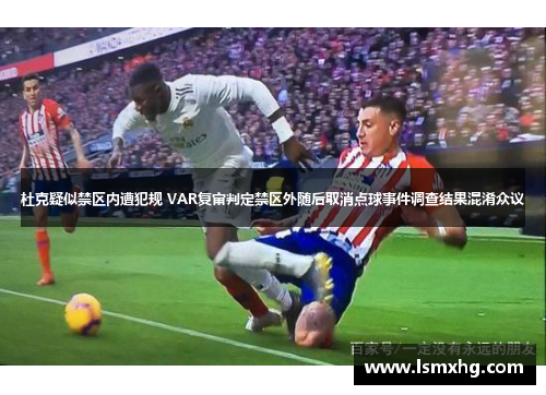 杜克疑似禁区内遭犯规 VAR复审判定禁区外随后取消点球事件调查结果混淆众议